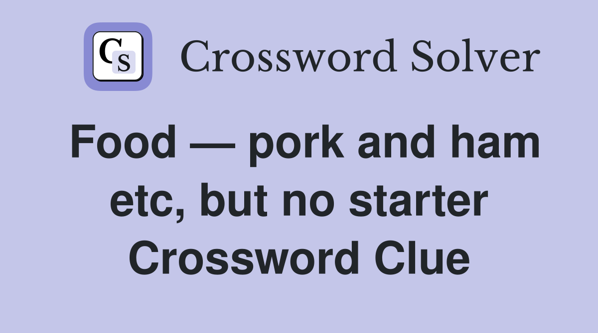 Food — pork and ham etc, but no starter Crossword Clue Answers